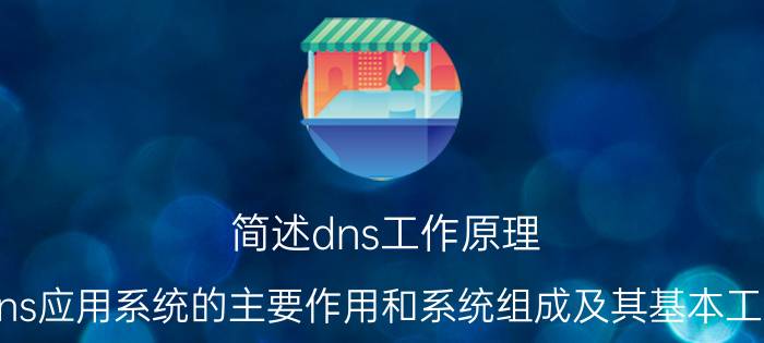 简述dns工作原理 简述dns应用系统的主要作用和系统组成及其基本工作原理？